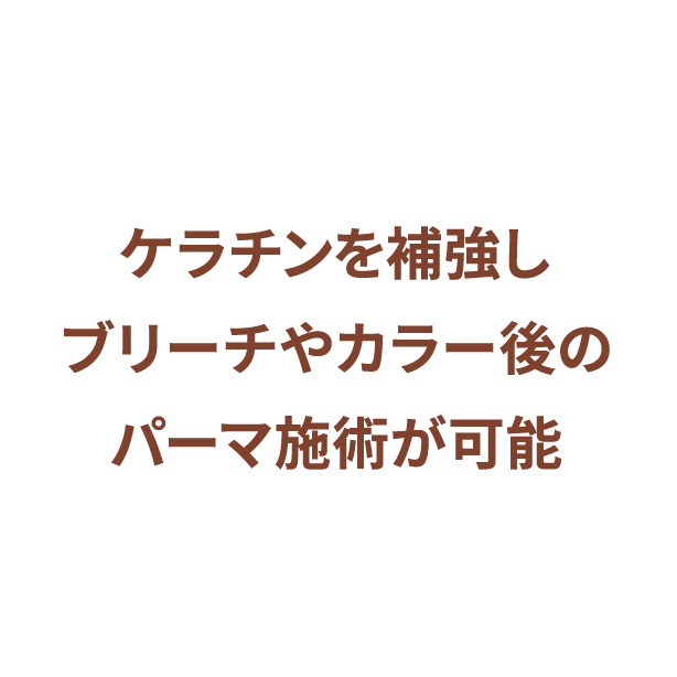 ケラチンを補強し、ブリーチやカラー後のパーマ施術が可能